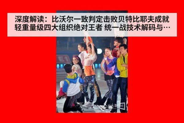 深度解读：比沃尔一致判定击败贝特比耶夫成就轻重量级四大组织绝对王者 统一战技术解码与拳坛权力转移