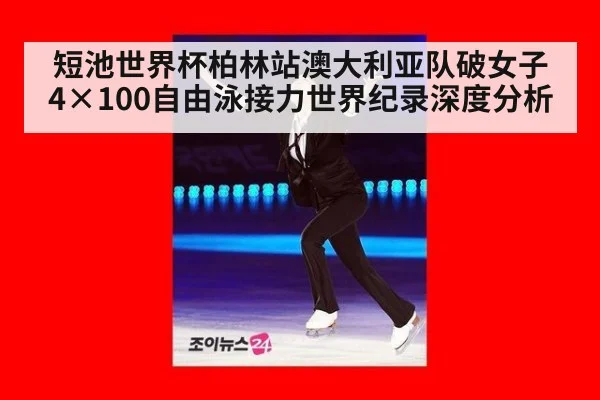 短池世界杯柏林站澳大利亚队破女子4×100自由泳接力世界纪录深度分析