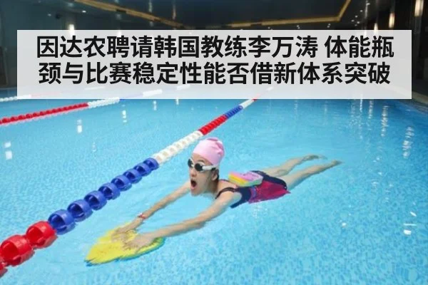 因达农聘请韩国教练李万涛 体能瓶颈与比赛稳定性能否借新体系突破